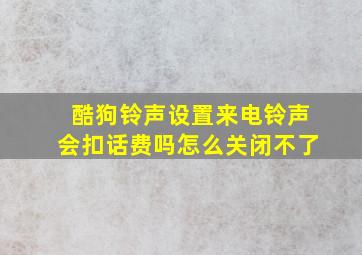 酷狗铃声设置来电铃声会扣话费吗怎么关闭不了