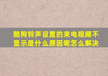 酷狗铃声设置的来电视频不显示是什么原因呢怎么解决