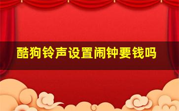 酷狗铃声设置闹钟要钱吗