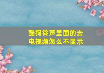 酷狗铃声里面的去电视频怎么不显示