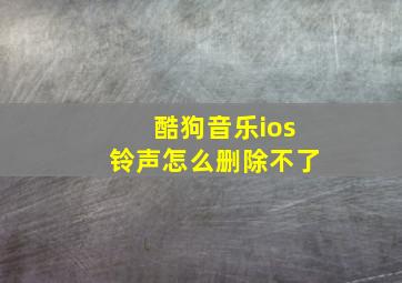 酷狗音乐ios铃声怎么删除不了