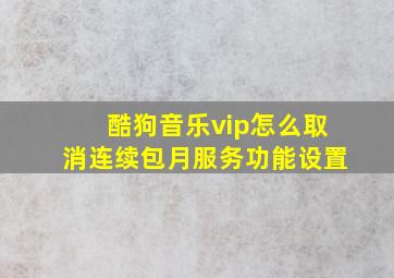 酷狗音乐vip怎么取消连续包月服务功能设置