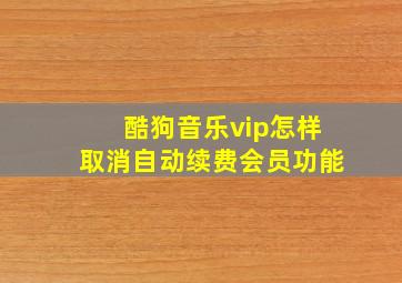 酷狗音乐vip怎样取消自动续费会员功能