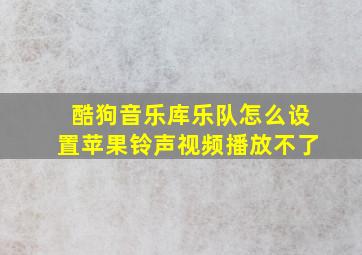 酷狗音乐库乐队怎么设置苹果铃声视频播放不了