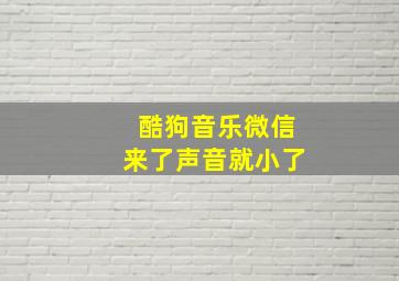 酷狗音乐微信来了声音就小了