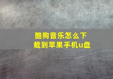 酷狗音乐怎么下载到苹果手机u盘