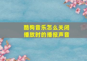 酷狗音乐怎么关闭播放时的播报声音