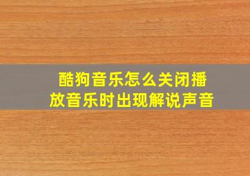 酷狗音乐怎么关闭播放音乐时出现解说声音