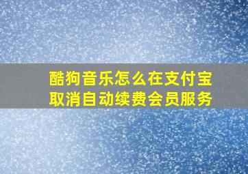 酷狗音乐怎么在支付宝取消自动续费会员服务