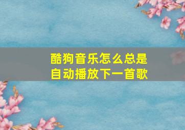 酷狗音乐怎么总是自动播放下一首歌