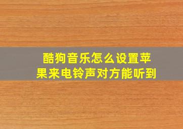 酷狗音乐怎么设置苹果来电铃声对方能听到