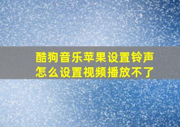 酷狗音乐苹果设置铃声怎么设置视频播放不了