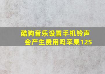 酷狗音乐设置手机铃声会产生费用吗苹果12S