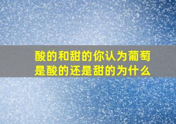 酸的和甜的你认为葡萄是酸的还是甜的为什么