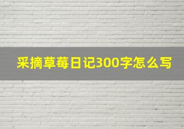 采摘草莓日记300字怎么写