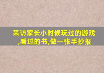 采访家长小时候玩过的游戏,看过的书,做一张手抄报