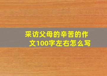 采访父母的辛苦的作文100字左右怎么写