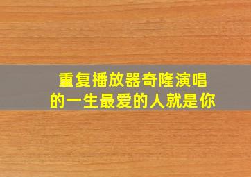 重复播放器奇隆演唱的一生最爱的人就是你