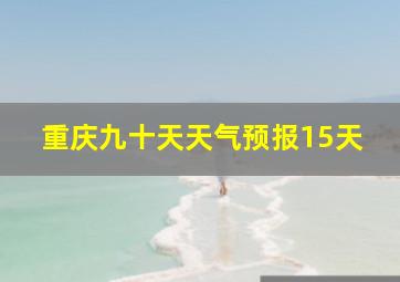 重庆九十天天气预报15天