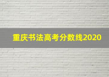 重庆书法高考分数线2020