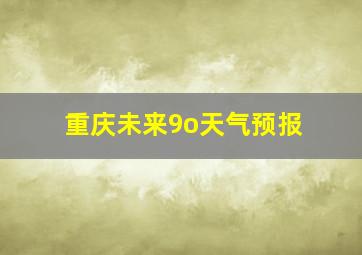 重庆未来9o天气预报