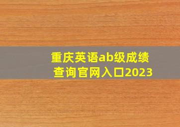 重庆英语ab级成绩查询官网入口2023