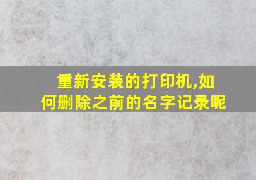 重新安装的打印机,如何删除之前的名字记录呢