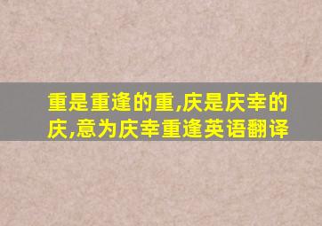 重是重逢的重,庆是庆幸的庆,意为庆幸重逢英语翻译