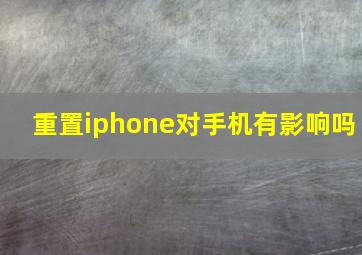 重置iphone对手机有影响吗