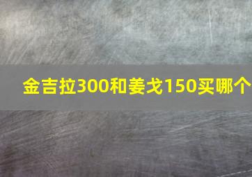 金吉拉300和姜戈150买哪个