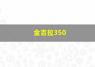 金吉拉350