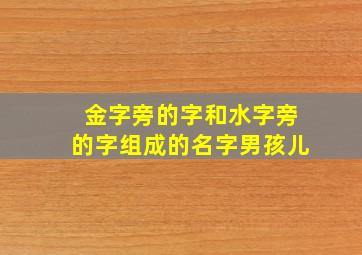 金字旁的字和水字旁的字组成的名字男孩儿