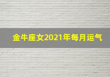 金牛座女2021年每月运气