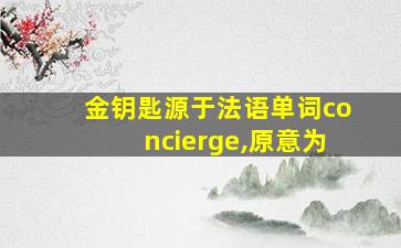 金钥匙源于法语单词concierge,原意为