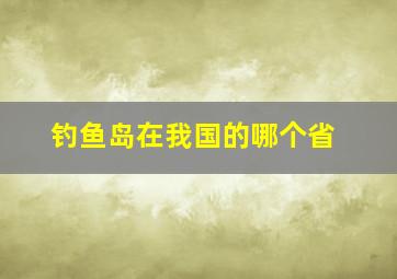 钓鱼岛在我国的哪个省