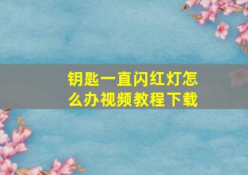 钥匙一直闪红灯怎么办视频教程下载