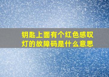 钥匙上面有个红色感叹灯的故障码是什么意思