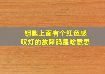 钥匙上面有个红色感叹灯的故障码是啥意思