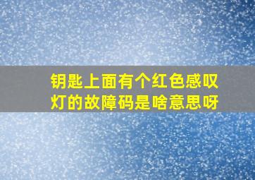 钥匙上面有个红色感叹灯的故障码是啥意思呀