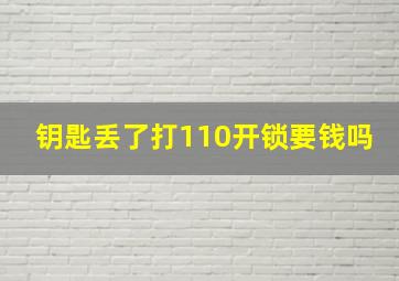 钥匙丢了打110开锁要钱吗