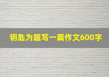 钥匙为题写一篇作文600字