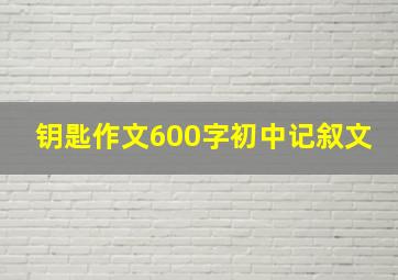 钥匙作文600字初中记叙文