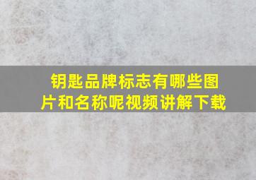 钥匙品牌标志有哪些图片和名称呢视频讲解下载