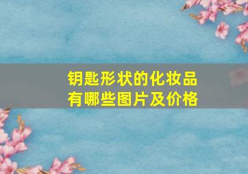 钥匙形状的化妆品有哪些图片及价格