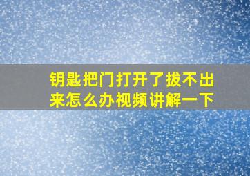 钥匙把门打开了拔不出来怎么办视频讲解一下