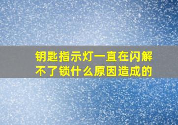 钥匙指示灯一直在闪解不了锁什么原因造成的