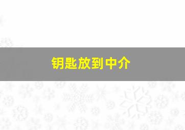 钥匙放到中介