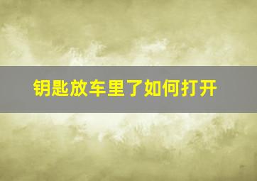 钥匙放车里了如何打开