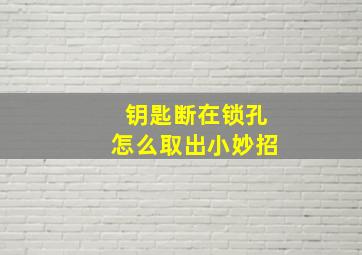 钥匙断在锁孔怎么取出小妙招