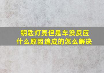 钥匙灯亮但是车没反应什么原因造成的怎么解决